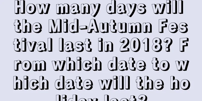 How many days will the Mid-Autumn Festival last in 2018? From which date to which date will the holiday last?