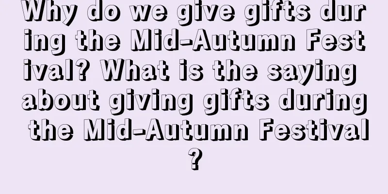 Why do we give gifts during the Mid-Autumn Festival? What is the saying about giving gifts during the Mid-Autumn Festival?