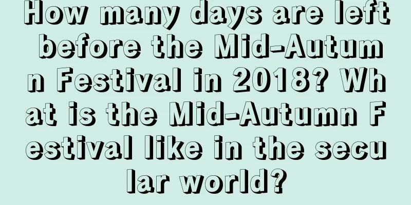 How many days are left before the Mid-Autumn Festival in 2018? What is the Mid-Autumn Festival like in the secular world?
