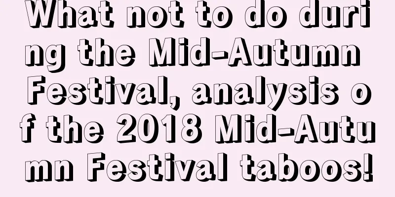 What not to do during the Mid-Autumn Festival, analysis of the 2018 Mid-Autumn Festival taboos!