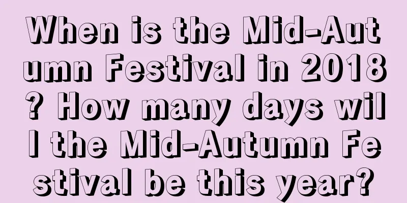 When is the Mid-Autumn Festival in 2018? How many days will the Mid-Autumn Festival be this year?