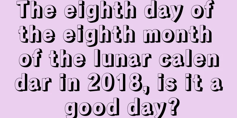 The eighth day of the eighth month of the lunar calendar in 2018, is it a good day?