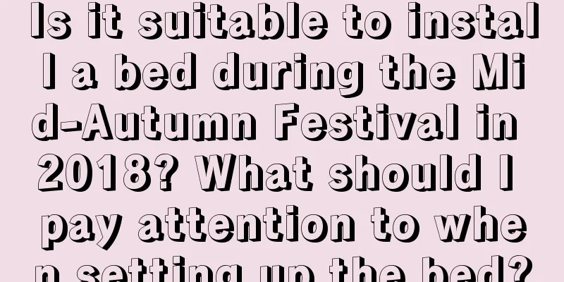 Is it suitable to install a bed during the Mid-Autumn Festival in 2018? What should I pay attention to when setting up the bed?