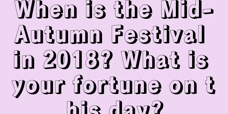 When is the Mid-Autumn Festival in 2018? What is your fortune on this day?