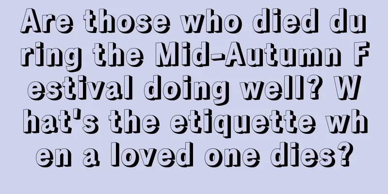 Are those who died during the Mid-Autumn Festival doing well? What's the etiquette when a loved one dies?