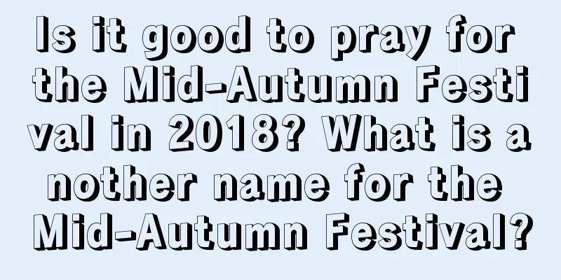 Is it good to pray for the Mid-Autumn Festival in 2018? What is another name for the Mid-Autumn Festival?