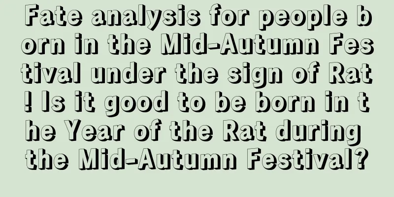 Fate analysis for people born in the Mid-Autumn Festival under the sign of Rat! Is it good to be born in the Year of the Rat during the Mid-Autumn Festival?