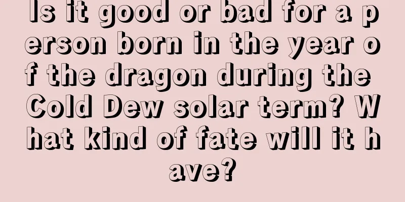 Is it good or bad for a person born in the year of the dragon during the Cold Dew solar term? What kind of fate will it have?