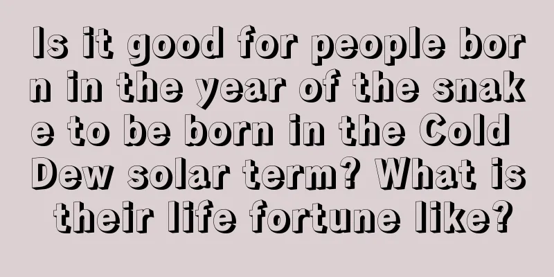 Is it good for people born in the year of the snake to be born in the Cold Dew solar term? What is their life fortune like?