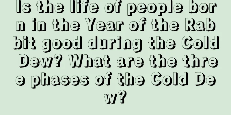 Is the life of people born in the Year of the Rabbit good during the Cold Dew? What are the three phases of the Cold Dew?