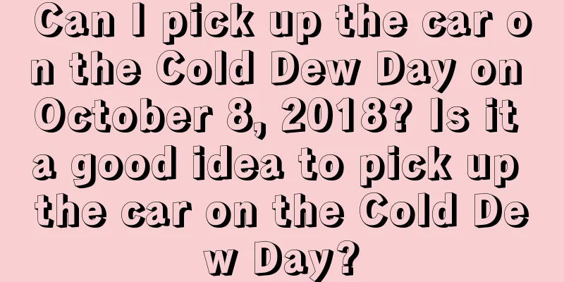 Can I pick up the car on the Cold Dew Day on October 8, 2018? Is it a good idea to pick up the car on the Cold Dew Day?