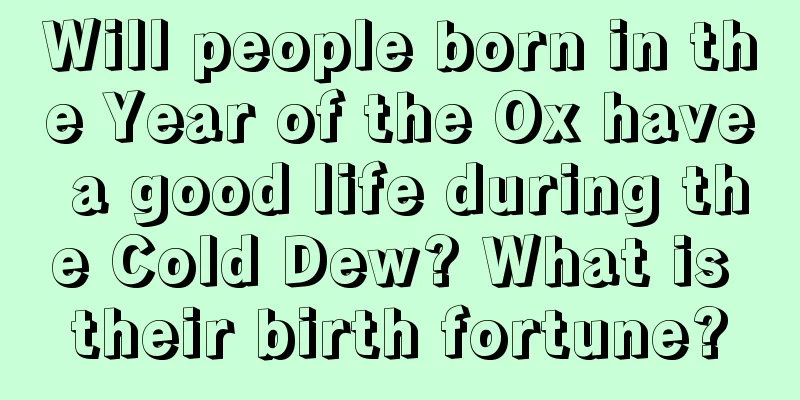Will people born in the Year of the Ox have a good life during the Cold Dew? What is their birth fortune?