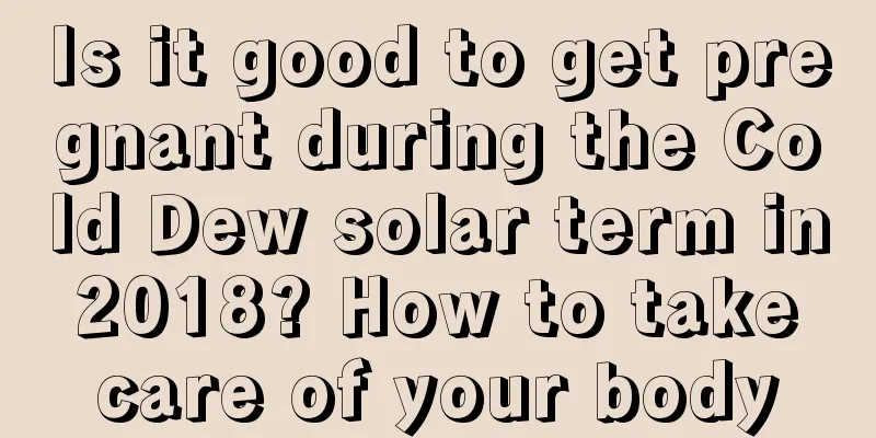 Is it good to get pregnant during the Cold Dew solar term in 2018? How to take care of your body