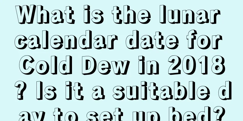 What is the lunar calendar date for Cold Dew in 2018? Is it a suitable day to set up bed?