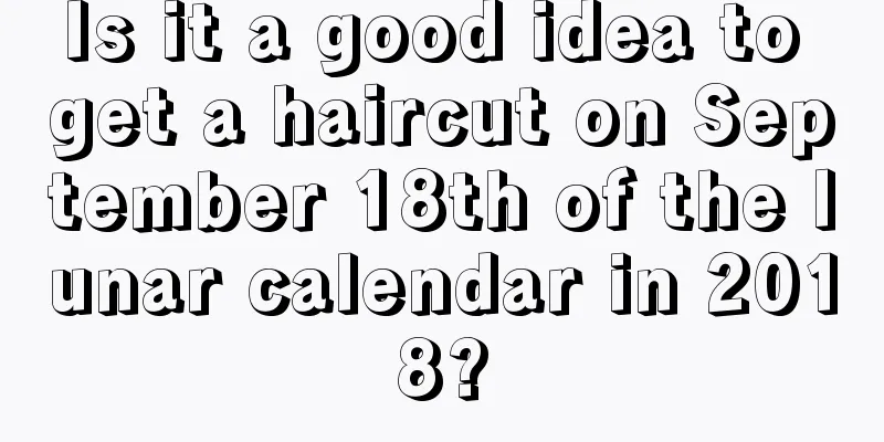 Is it a good idea to get a haircut on September 18th of the lunar calendar in 2018?