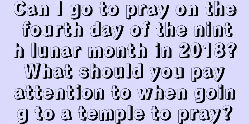 Can I go to pray on the fourth day of the ninth lunar month in 2018? What should you pay attention to when going to a temple to pray?