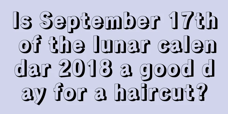 Is September 17th of the lunar calendar 2018 a good day for a haircut?