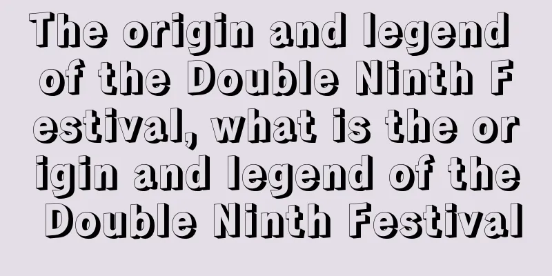 The origin and legend of the Double Ninth Festival, what is the origin and legend of the Double Ninth Festival