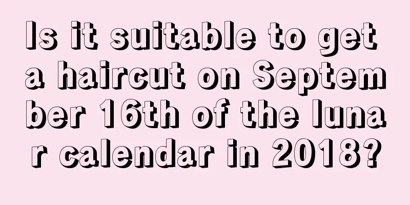Is it suitable to get a haircut on September 16th of the lunar calendar in 2018?