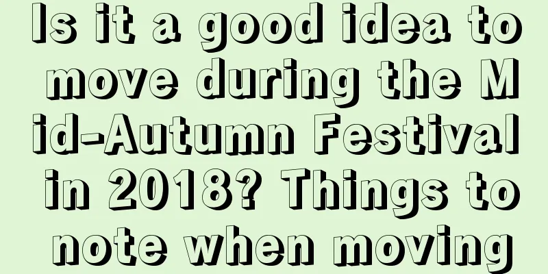 Is it a good idea to move during the Mid-Autumn Festival in 2018? Things to note when moving