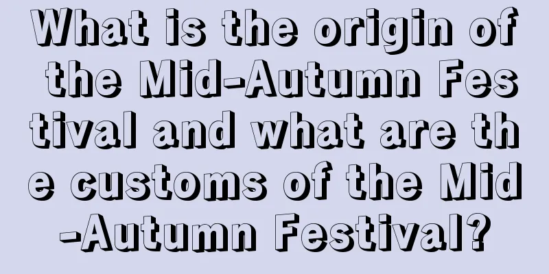 What is the origin of the Mid-Autumn Festival and what are the customs of the Mid-Autumn Festival?