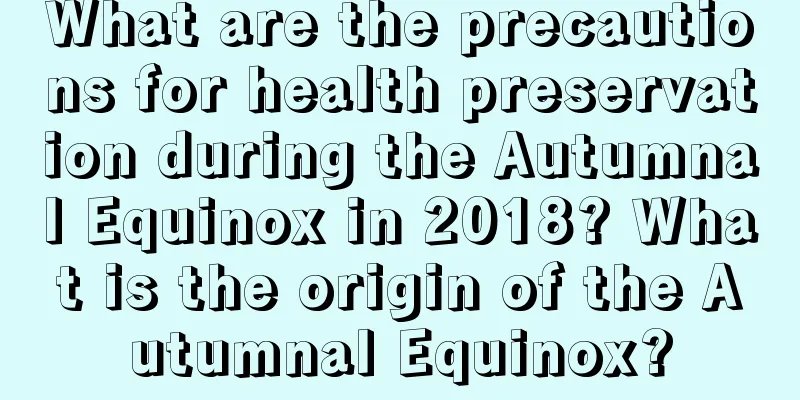 What are the precautions for health preservation during the Autumnal Equinox in 2018? What is the origin of the Autumnal Equinox?
