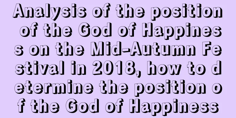 Analysis of the position of the God of Happiness on the Mid-Autumn Festival in 2018, how to determine the position of the God of Happiness