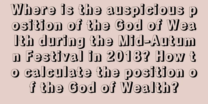 Where is the auspicious position of the God of Wealth during the Mid-Autumn Festival in 2018? How to calculate the position of the God of Wealth?