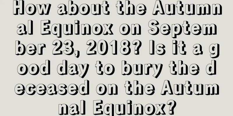 How about the Autumnal Equinox on September 23, 2018? Is it a good day to bury the deceased on the Autumnal Equinox?
