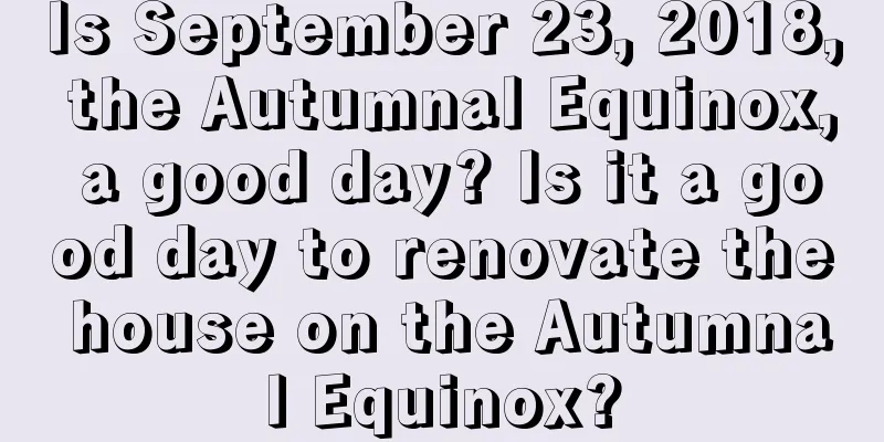 Is September 23, 2018, the Autumnal Equinox, a good day? Is it a good day to renovate the house on the Autumnal Equinox?