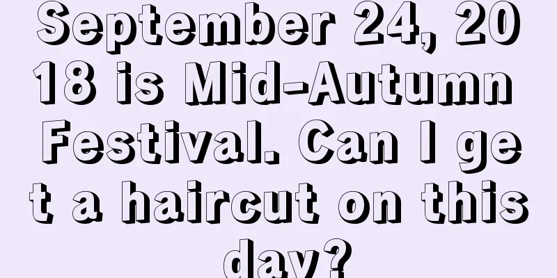 September 24, 2018 is Mid-Autumn Festival. Can I get a haircut on this day?