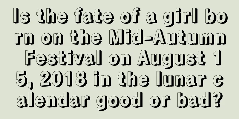 Is the fate of a girl born on the Mid-Autumn Festival on August 15, 2018 in the lunar calendar good or bad?