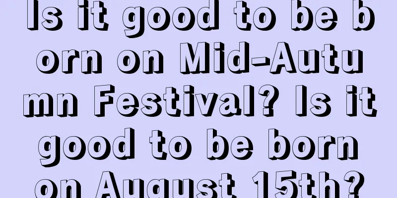 Is it good to be born on Mid-Autumn Festival? Is it good to be born on August 15th?