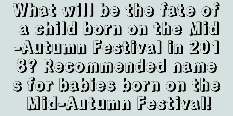 What will be the fate of a child born on the Mid-Autumn Festival in 2018? Recommended names for babies born on the Mid-Autumn Festival!