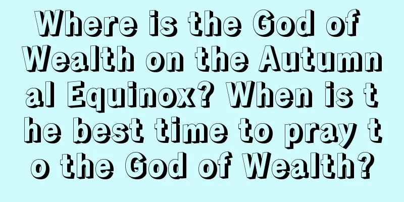 Where is the God of Wealth on the Autumnal Equinox? When is the best time to pray to the God of Wealth?