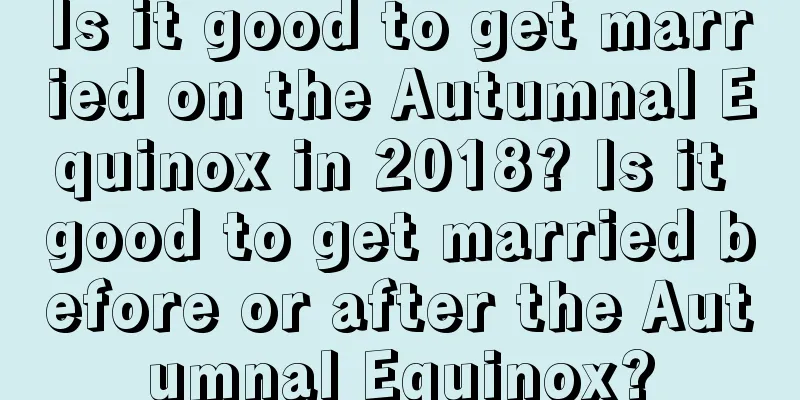 Is it good to get married on the Autumnal Equinox in 2018? Is it good to get married before or after the Autumnal Equinox?