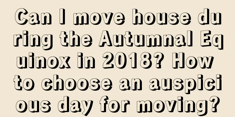 Can I move house during the Autumnal Equinox in 2018? How to choose an auspicious day for moving?