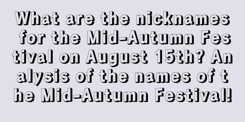 What are the nicknames for the Mid-Autumn Festival on August 15th? Analysis of the names of the Mid-Autumn Festival!