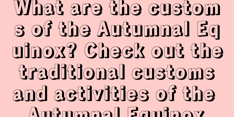 What are the customs of the Autumnal Equinox? Check out the traditional customs and activities of the Autumnal Equinox