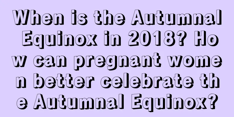When is the Autumnal Equinox in 2018? How can pregnant women better celebrate the Autumnal Equinox?