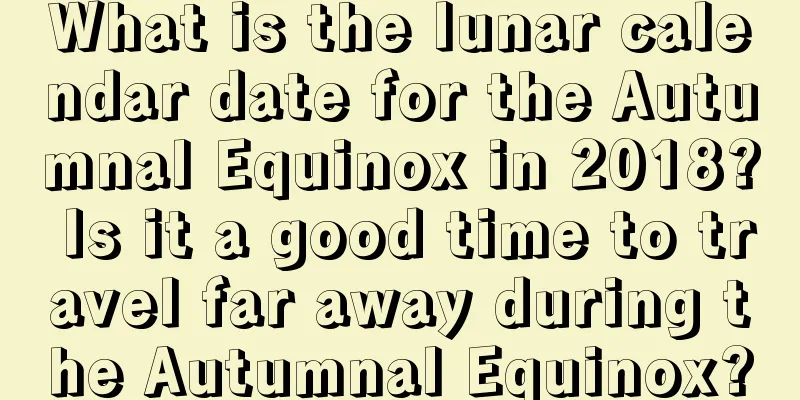What is the lunar calendar date for the Autumnal Equinox in 2018? Is it a good time to travel far away during the Autumnal Equinox?