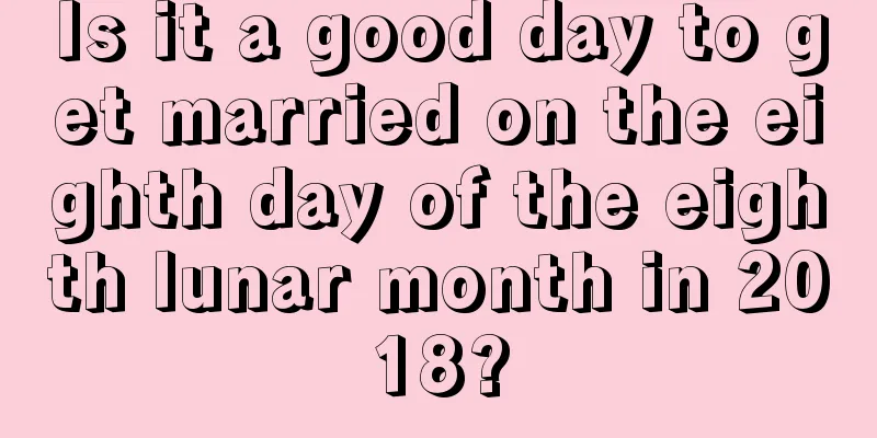 Is it a good day to get married on the eighth day of the eighth lunar month in 2018?