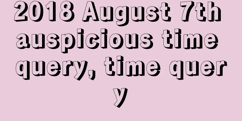2018 August 7th auspicious time query, time query