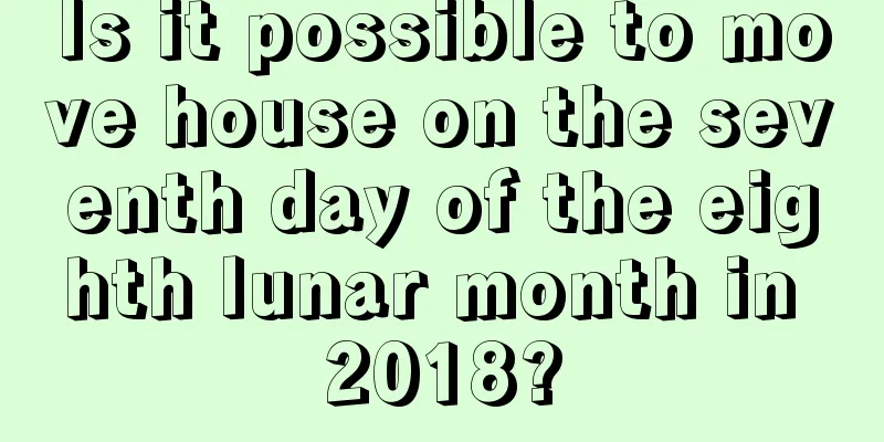 Is it possible to move house on the seventh day of the eighth lunar month in 2018?