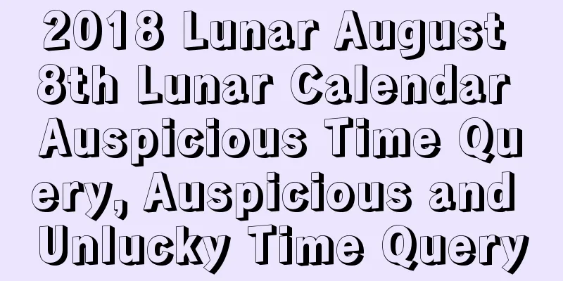 2018 Lunar August 8th Lunar Calendar Auspicious Time Query, Auspicious and Unlucky Time Query