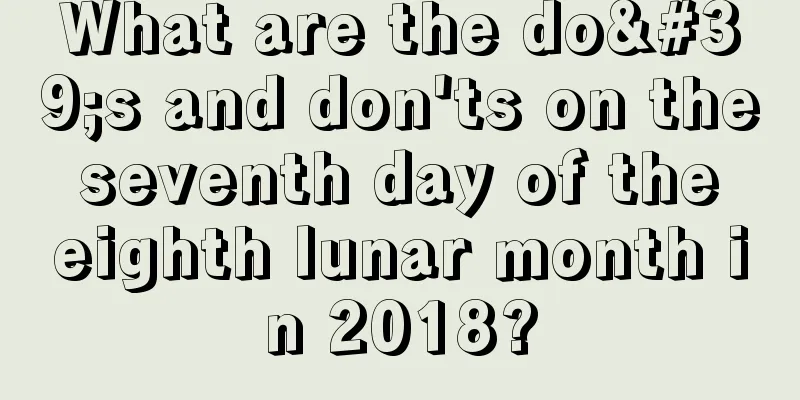 What are the do's and don'ts on the seventh day of the eighth lunar month in 2018?