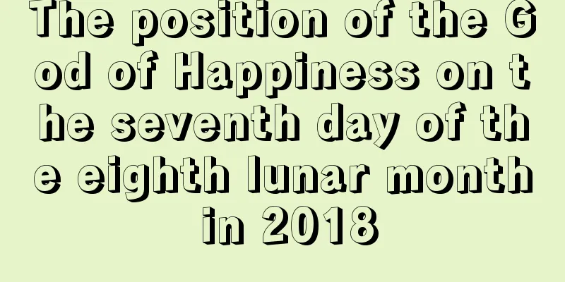 The position of the God of Happiness on the seventh day of the eighth lunar month in 2018