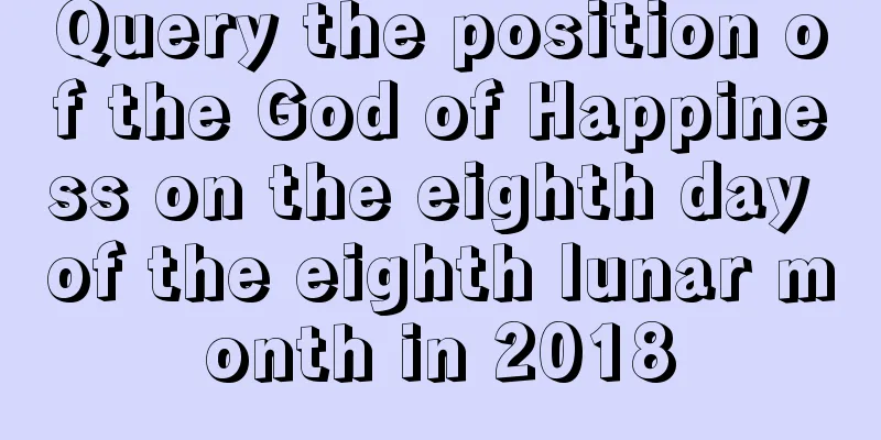 Query the position of the God of Happiness on the eighth day of the eighth lunar month in 2018