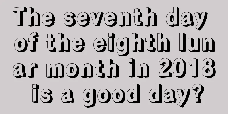 The seventh day of the eighth lunar month in 2018 is a good day?