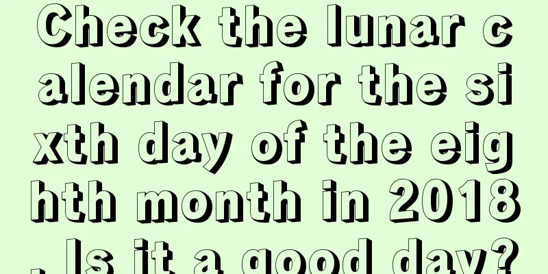 Check the lunar calendar for the sixth day of the eighth month in 2018. Is it a good day?